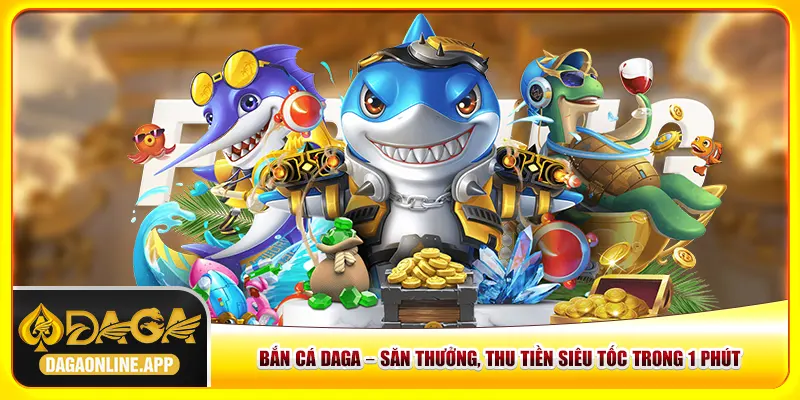 Bắn Cá Daga – Săn Thưởng, Thu Tiền Siêu Tốc Trong 1 Phút