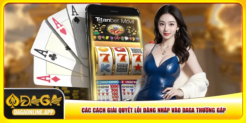 Các cách giải quyết lỗi đăng nhập vào Daga thường gặp Các cách giải quyết lỗi đăng nhập vào Daga thường gặp