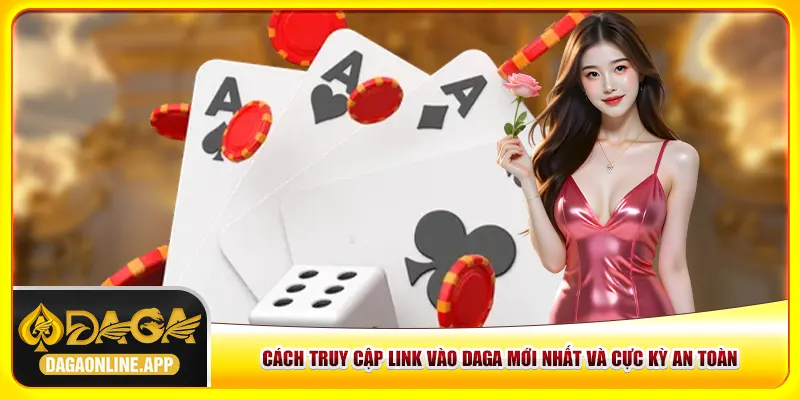 Cách Truy Cập Link Vào Daga Mới Nhất Và Cực Kỳ An Toàn