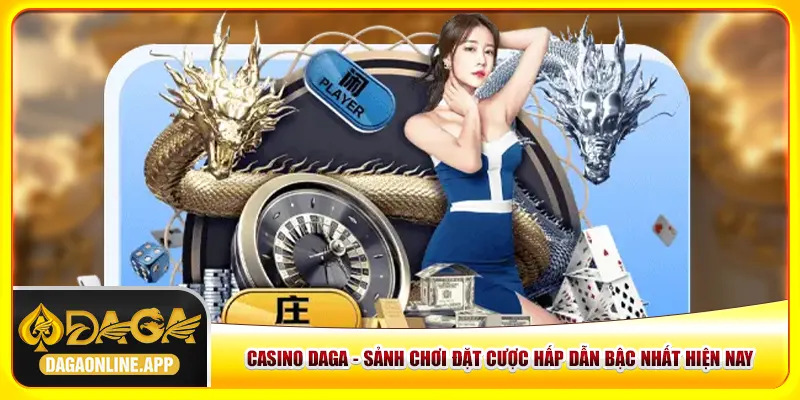 Casino Daga - 3 Sảnh Chơi Đặt Cược Hấp Dẫn Nhất Hiện Nay