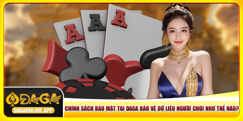 Chính sách bảo mật tại Daga bảo vệ dữ liệu người chơi như thế nào? Chính sách bảo mật tại Daga bảo vệ dữ liệu người chơi như thế nào?