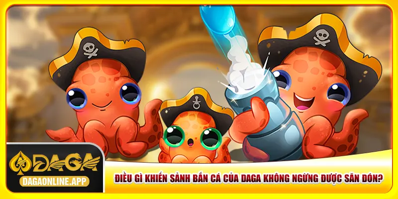 Điều gì khiến sảnh bắn cá của Daga không ngừng được săn đón? Điều gì khiến sảnh bắn cá của Daga không ngừng được săn đón?