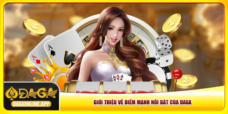 Giới thiệu Daga về những điểm mạnh nổi bật Giới thiệu Daga về những điểm mạnh nổi bật