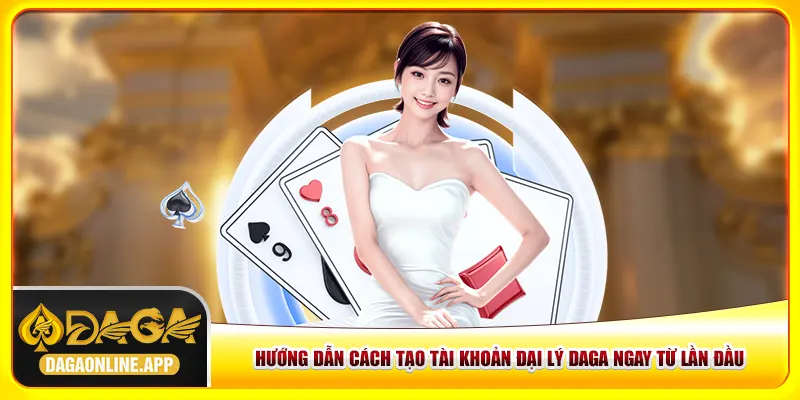 Đại Lý Daga - Hướng Dẫn Cách Tạo Tài Khoản Ngay Từ Lần Đầu