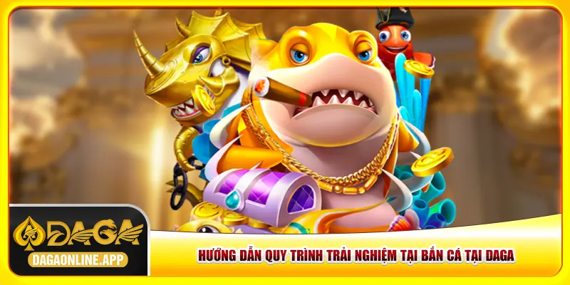 Hướng dẫn quy trình trải nghiệm tại bắn cá tại Daga Hướng dẫn quy trình trải nghiệm tại bắn cá tại Daga