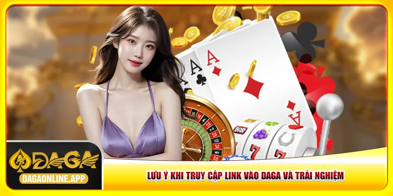 Lưu ý khi truy cập link vào Daga và trải nghiệm Lưu ý khi truy cập link vào Daga và trải nghiệm