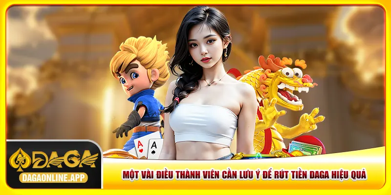 Một vài điều thành viên cần lưu ý để rút tiền Daga hiệu quả Một vài điều thành viên cần lưu ý để rút tiền Daga hiệu quả