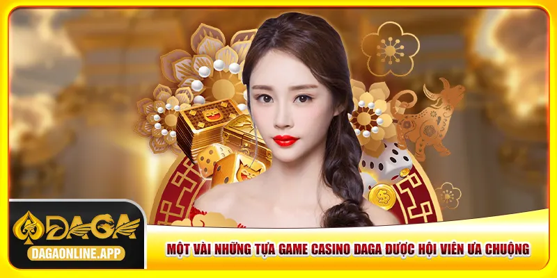 Những tựa game casino Daga được hội viên ưa chuộng Những tựa game casino Daga được hội viên ưa chuộng