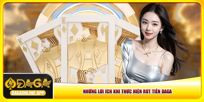 Những lợi ích khi thực hiện rút tiền Daga Những lợi ích khi thực hiện rút tiền Daga