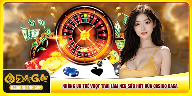 Những ưu thế vượt trội làm nên sức hút của casino Daga Những ưu thế vượt trội làm nên sức hút của casino Daga