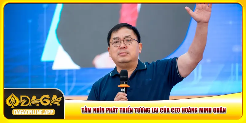 Tầm nhìn phát triển tương lai của CEO Hoàng Minh Quân Tầm nhìn phát triển tương lai của CEO Hoàng Minh Quân