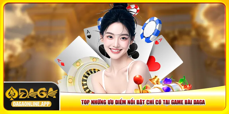 Top những ưu điểm nổi bật chỉ có tại game bài Daga Top những ưu điểm nổi bật chỉ có tại game bài Daga